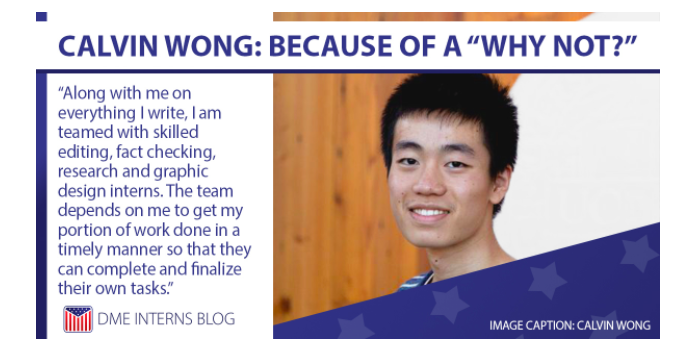 Banner for article that has a photo of Calvin Wong. The header says "Calvin Wong: Because of a "Why Not?" and the caption: ""Along with me on everything I write, I am team with skilled editing, fact checking, research and graphic design interns. The team depends on me to get my portion of work done in a timely manner so that they can complete and finalize their own tasks".