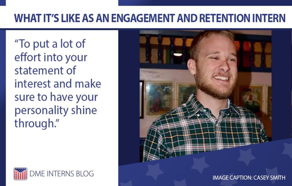What it's like as an engagement and retention intern: -"To put a lot of effort into your statement of interest and make sure to have your personality shine through." Image Caption: Casey Smith -DME Interns Blog logo